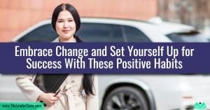 Embrace Change and Set Yourself Up for Success With These Positive Habits
